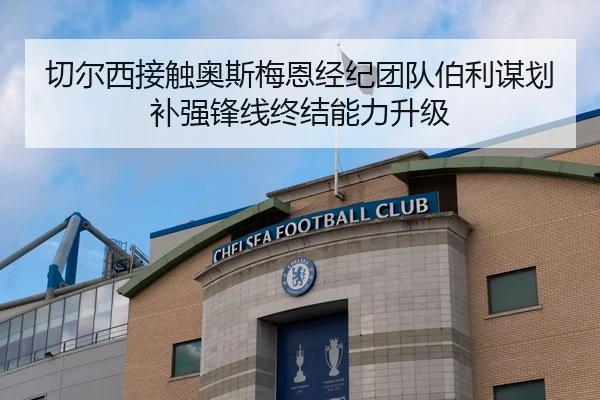 切尔西接触奥斯梅恩经纪团队伯利谋划补强锋线终结能力升级（Yingjia Sports）