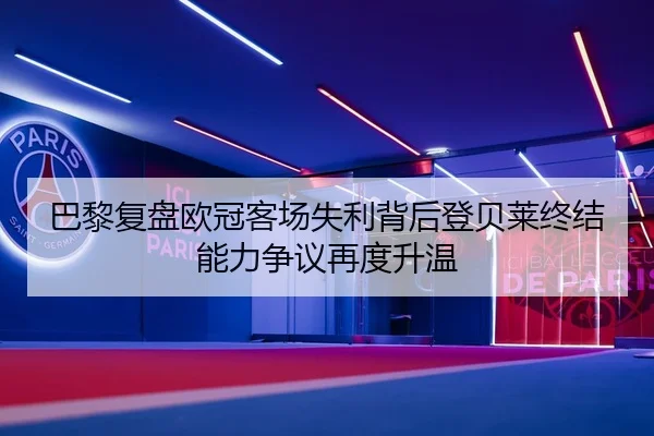 巴黎复盘欧冠客场失利背后登贝莱终结能力争议再度升温 | Yingjia Sports