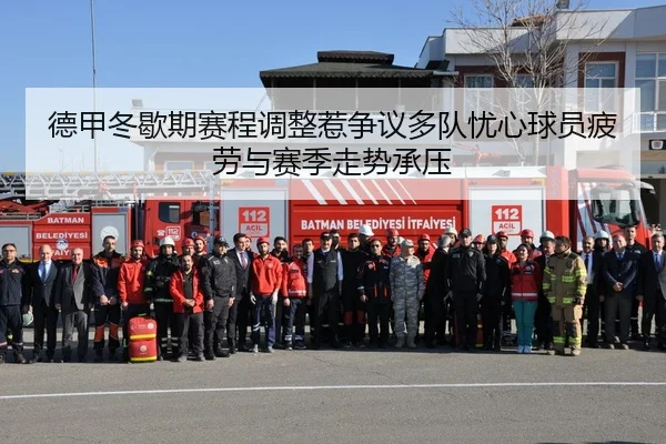 德甲冬歇期赛程调整惹争议多队忧心球员疲劳与赛季走势承压
