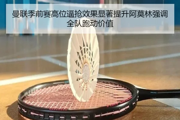 曼联季前赛高位逼抢效果显著提升阿莫林强调全队跑动价值 | Yingjia Sports