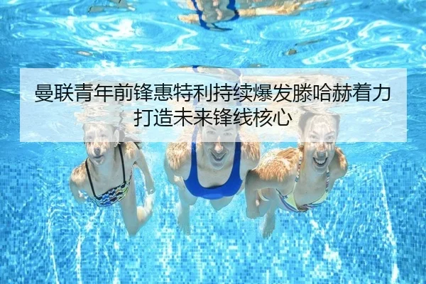曼联青年前锋惠特利持续爆发滕哈赫着力打造未来锋线核心 | Yingjia Sports